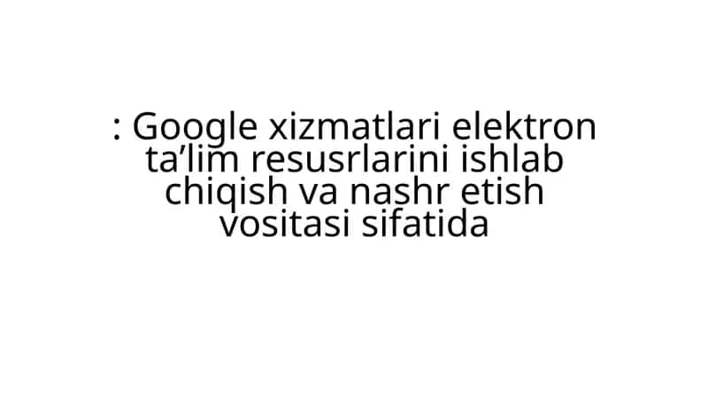Google xizmatlari elektron ta’lim resurslari 1