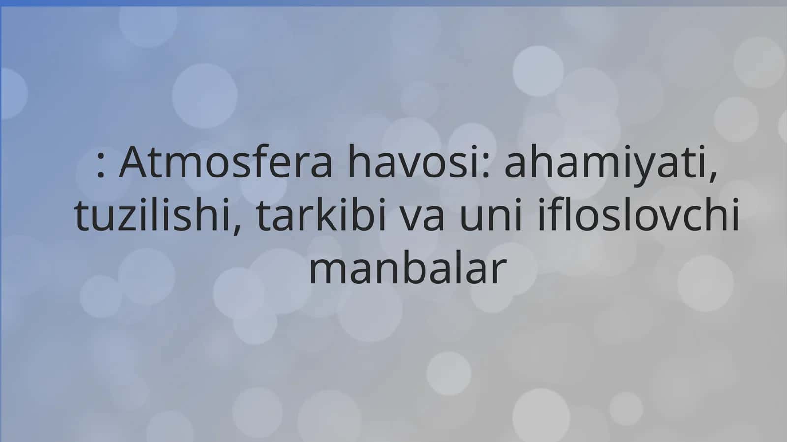 Atmosfera havosi: ahamiyati, tuzilishi, tarkibi va uni ifloslovchi manbalar 1