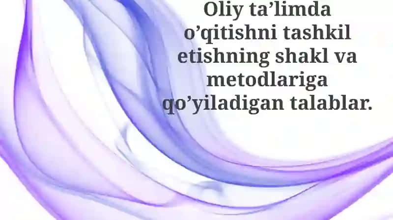 Oliy ta'limda o'qitishni tashkil etish shakllari va usullari