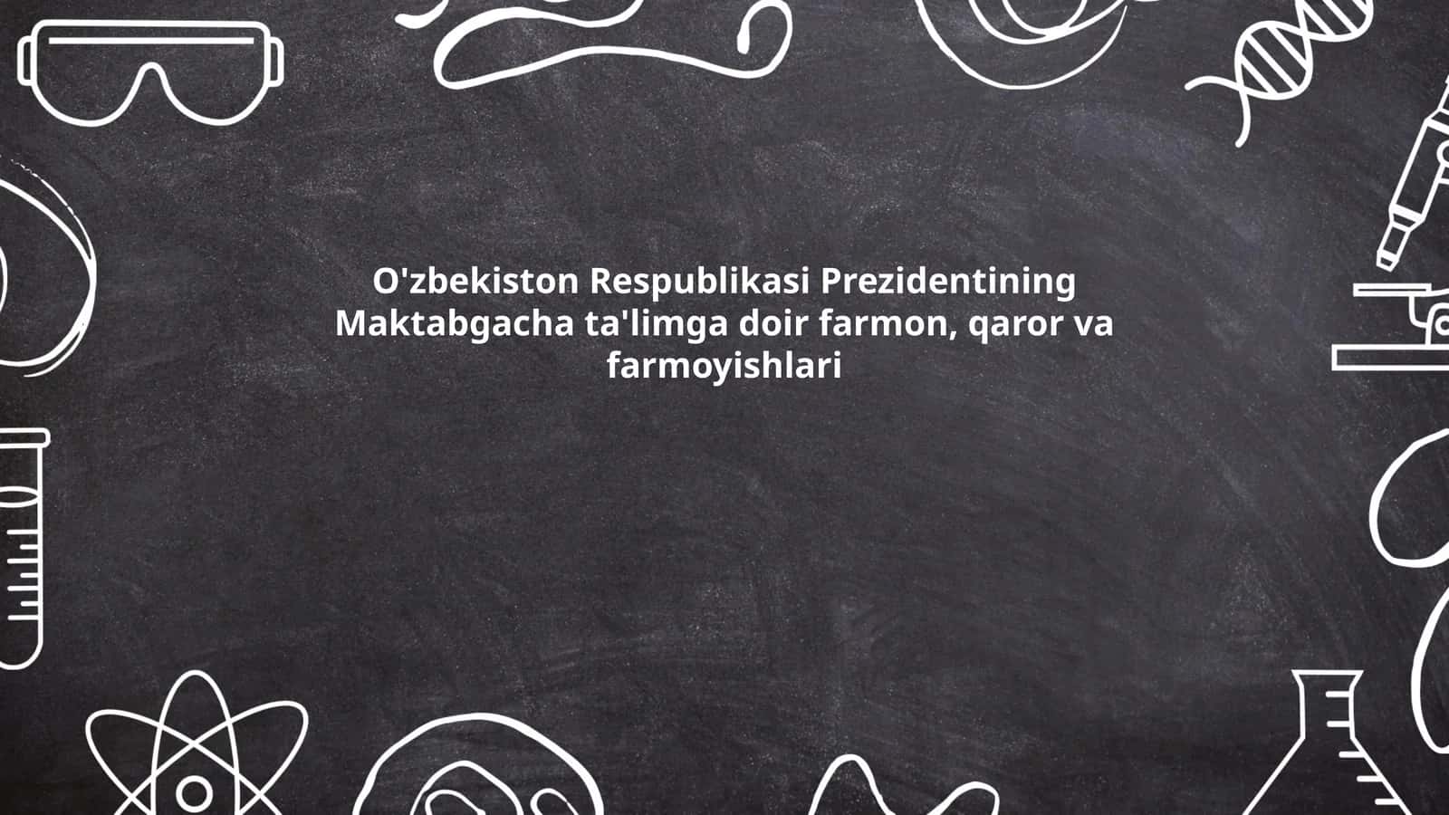 O'zbekiston Respublikasi Prezidentining Maktabgacha ta'limga doir farmon, qaror va farmoyishlari 1