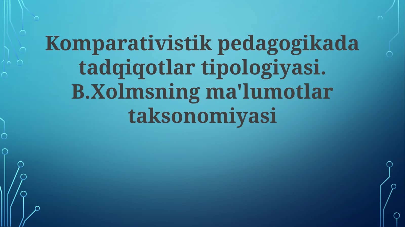 Komparativistik pedagogikada tadqiqotlar tipologiyasi. B.Xolmsning ma'lumotlar taksonomiyasi 1