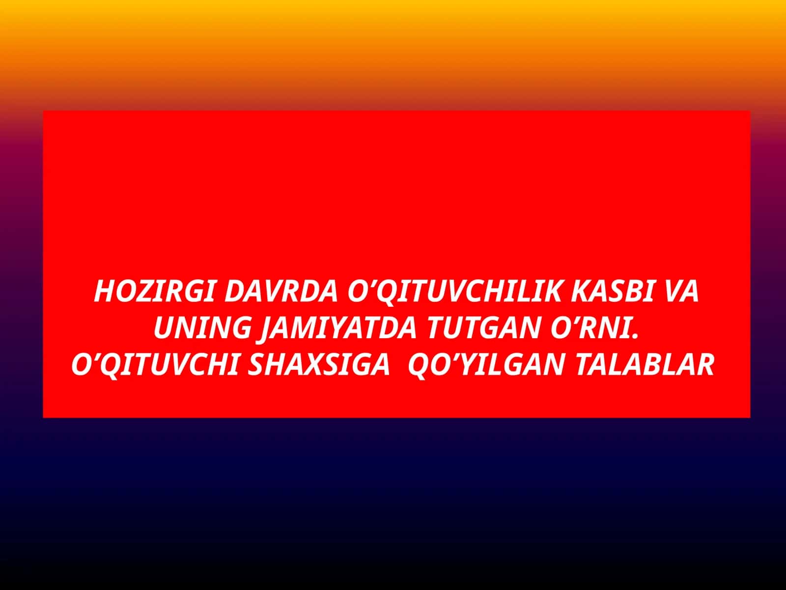 Hozirgi davrda o’qituvchilik kasbi va uning jamiyatda tutgan o’rni.O’qituvchi shaxsiga  qo’yilgan talablar 1