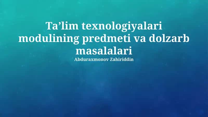 Ta'lim texnologiyalari modulining predmeti va dolzarb masalalari 1