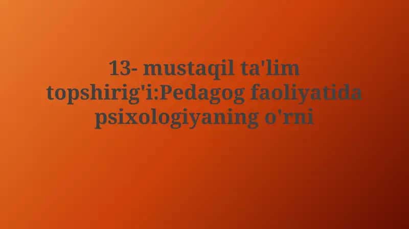 13- mustaqil ta'lim topshirig'i:Pedagog faoliyatidapsixologiyaningo'rni 1