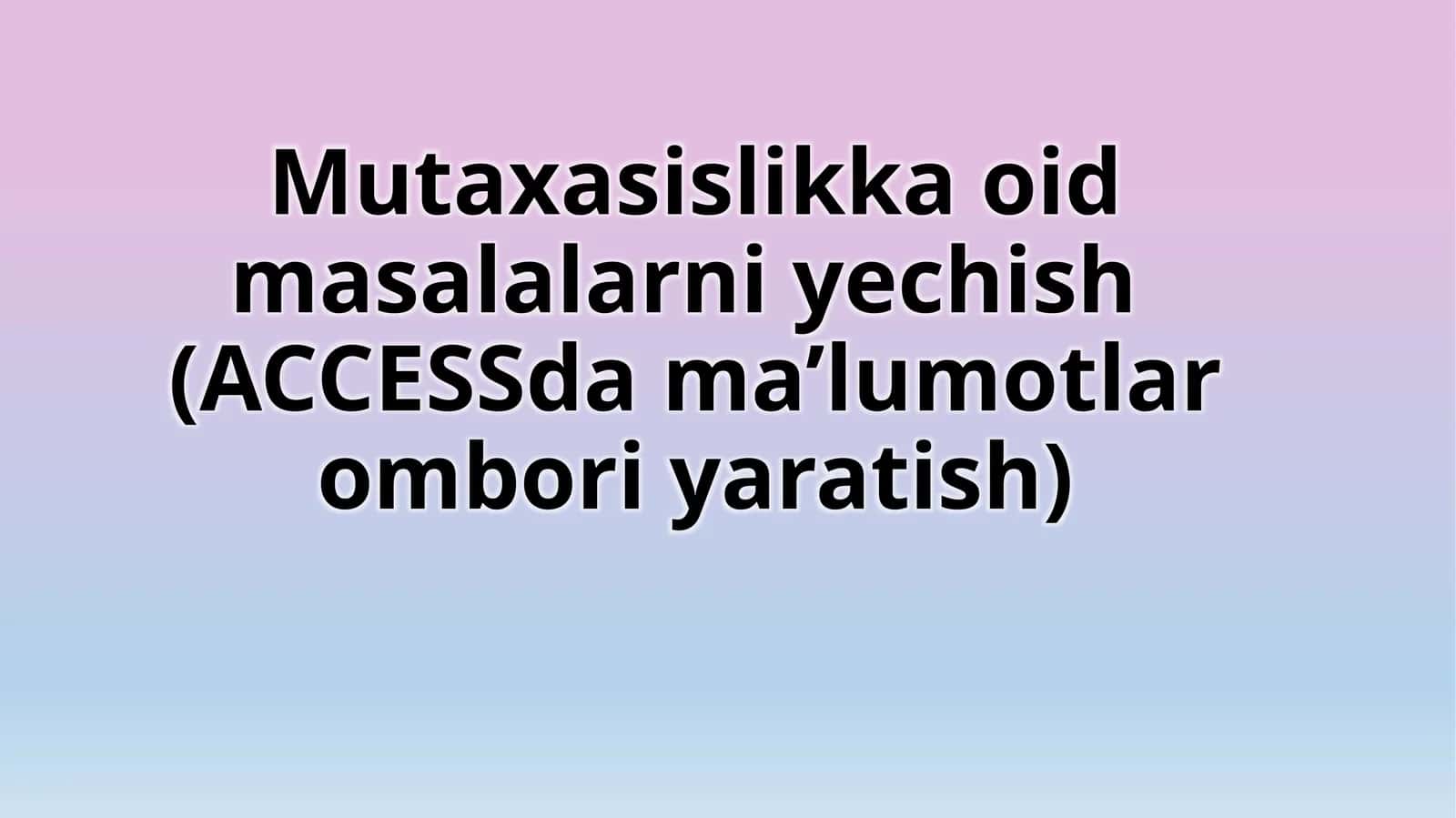 Mutaxasislikka oid masalarni yechish (ACCESS dama’lumotlar ombori yaratish) 1