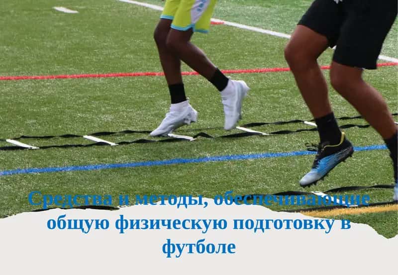 Средства и методы, обеспечивающие общую физическую подготовку в футболе 1