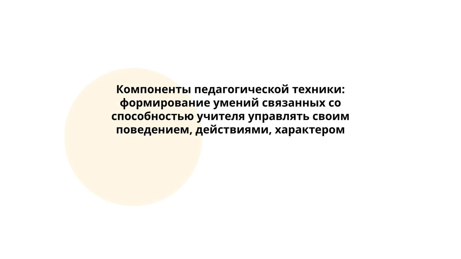 Компоненты педагогической техники: формирование умений связанных со способностью учителя управлять своим поведением, действиями, характером 1
