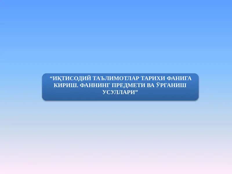 ИҚТИСОДИЙ ТАЪЛИМОТЛАР ТАРИХИ ФАНИГА КИРИШ. ФАННИНГ ПРЕДМЕТИ ВА ЎРГАНИШ УСУЛЛАРИ 1