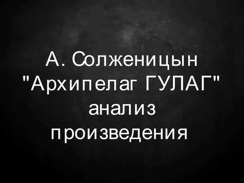 А. Солженицын Архипелаг ГУЛАГ анализ произведения 1