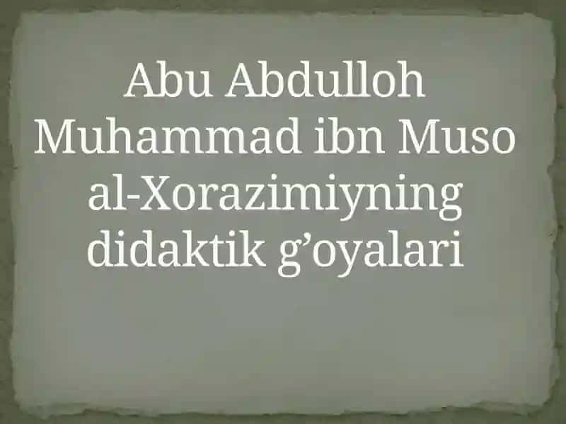 AbuAbdulloh Muhammad ibn Muso al-Xorazmiyning didaktik g’oyalari