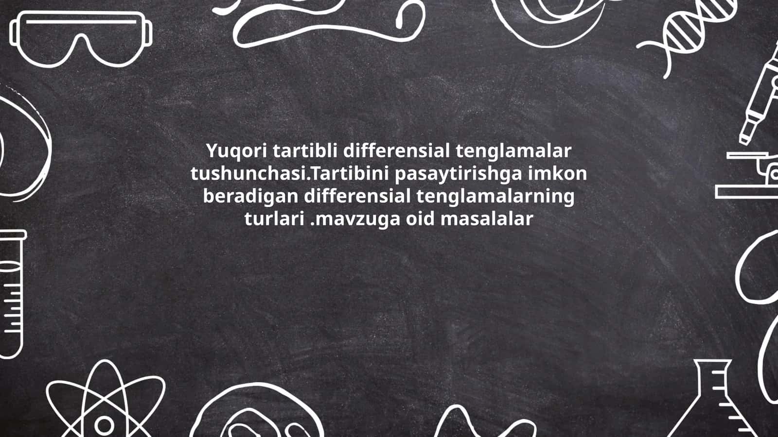 Yuqori tartibli differensial tenglamalar tushunchasi.Tartibini pasaytirishga imkon beradigan differensial tenglamalarning turlari.mavzuga oid masalalar 1