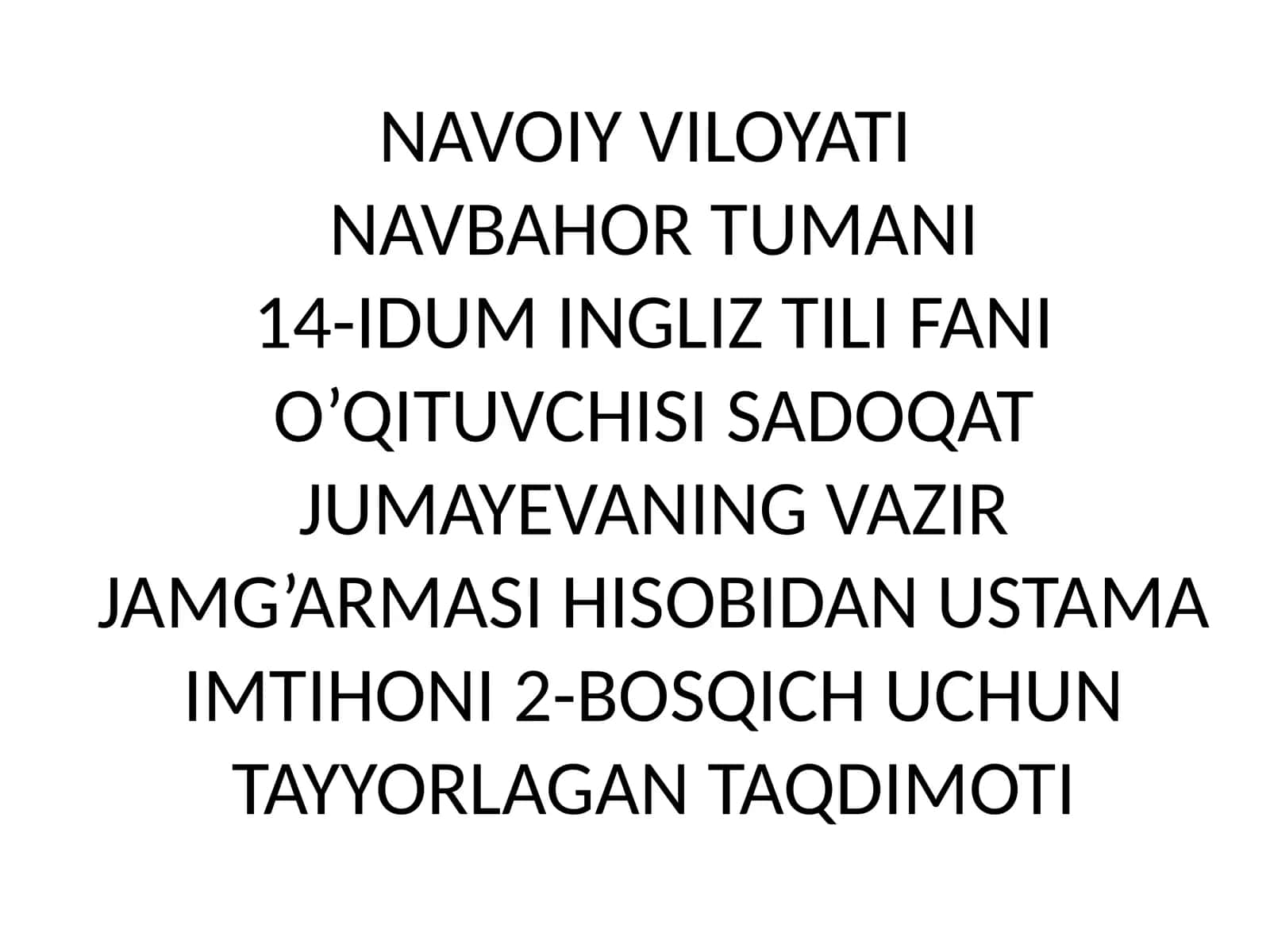 NAVOIY VILOYATI NAVBAHOR TUMANI 14-IDUM INGLIZ TILI FANI O’QITUVCHISI SADOQAT JUMAYEVANING VAZIR JAMG’ARMASI HISOBIDAN USTAMA IMTIHONI 2-BOSQICH UCHUN TAYYORLAGAN TAQDIMOTI 1