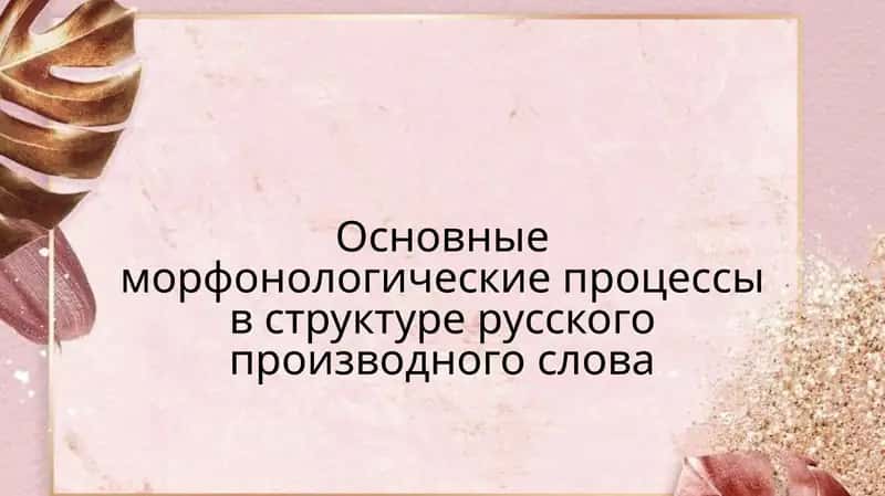 Основные морфонологические процессы в структуре русского производного слова 1