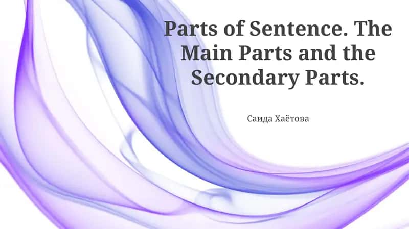 Parts of Sentence. The Main Parts and the Secondary Parts 1