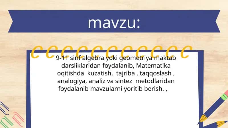 9-11 sinf algebra yoki geometriya maktab darsliklaridan foydalanib, Matematika oqitishda  kuzatish,  tajriba , taqqoslash , analogiya, analiz va sintez  metodlaridan foydalanib mavzularni yoritib berish. 1