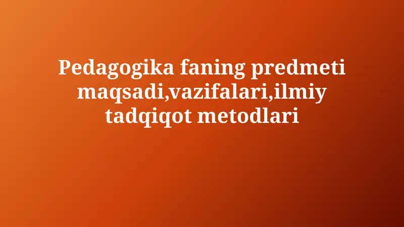 Pedagogika fanining maqsadi, vazifalari, ilmiy tadqiqot metodlari 1