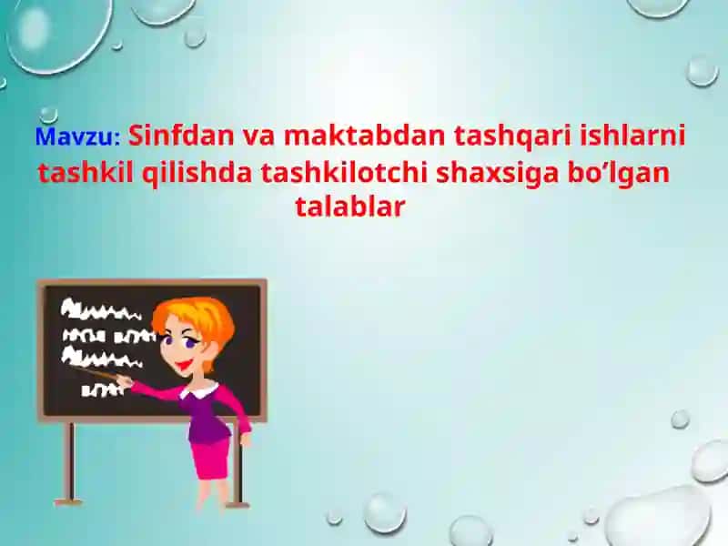 Sinfdan va maktabdan tashqari ishlarni tashkil qilishda tashkilotchi shaxsiga bo’lgan talablar