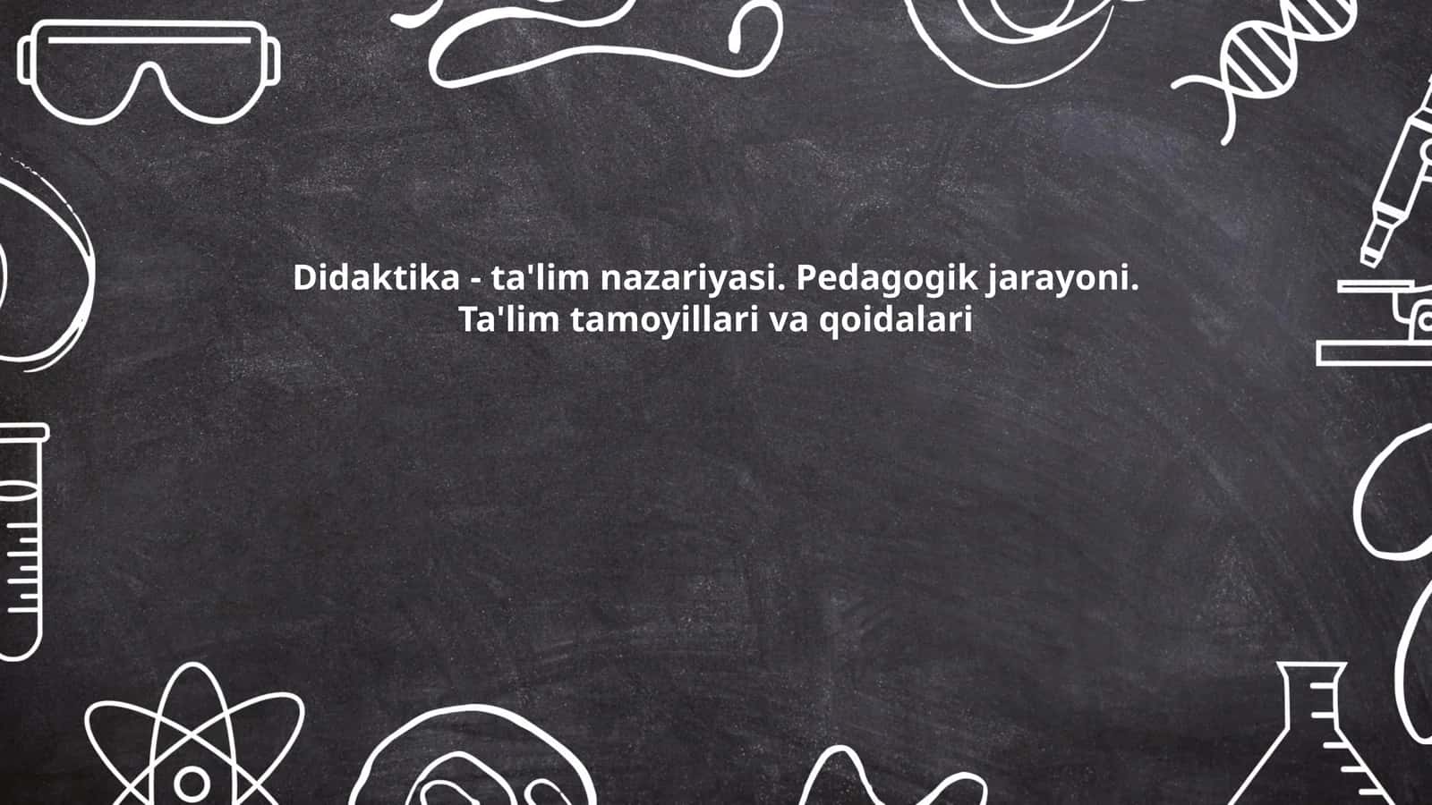 Didaktika - ta'lim nazariyasi. Pedagogik jarayoni. Ta'lim tamoyillari va qoidalari 1