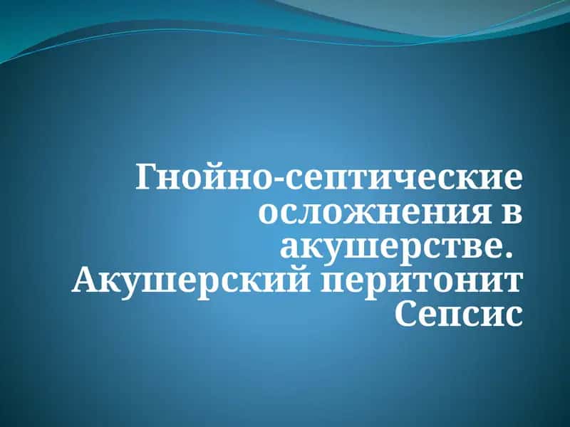 Гнойно-септические осложнения в акушерстве.  Акушерский перитонит Сепсис 1