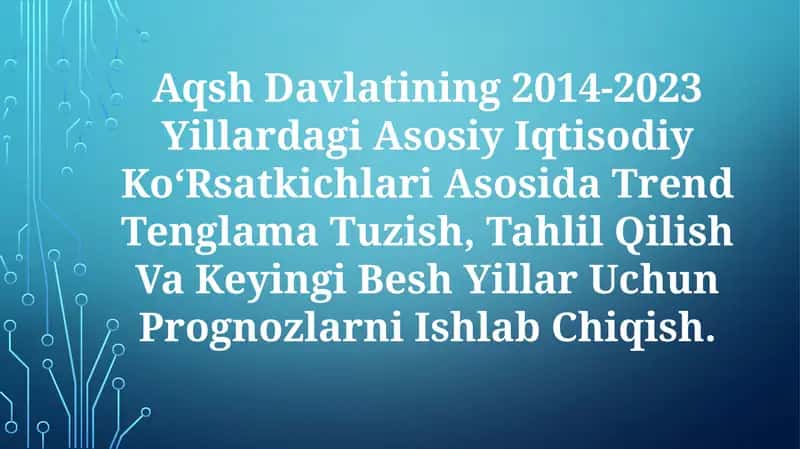 Aqsh Davlatining 2014-2023 Yillardagi Asosiy Iqtisodiy Ko‘Rsatkichlari Asosida Trend Tenglama Tuzish, Tahlil Qilish Va Keyingi Besh Yillar Uchun Prognozlarni IshlabChiqish 1