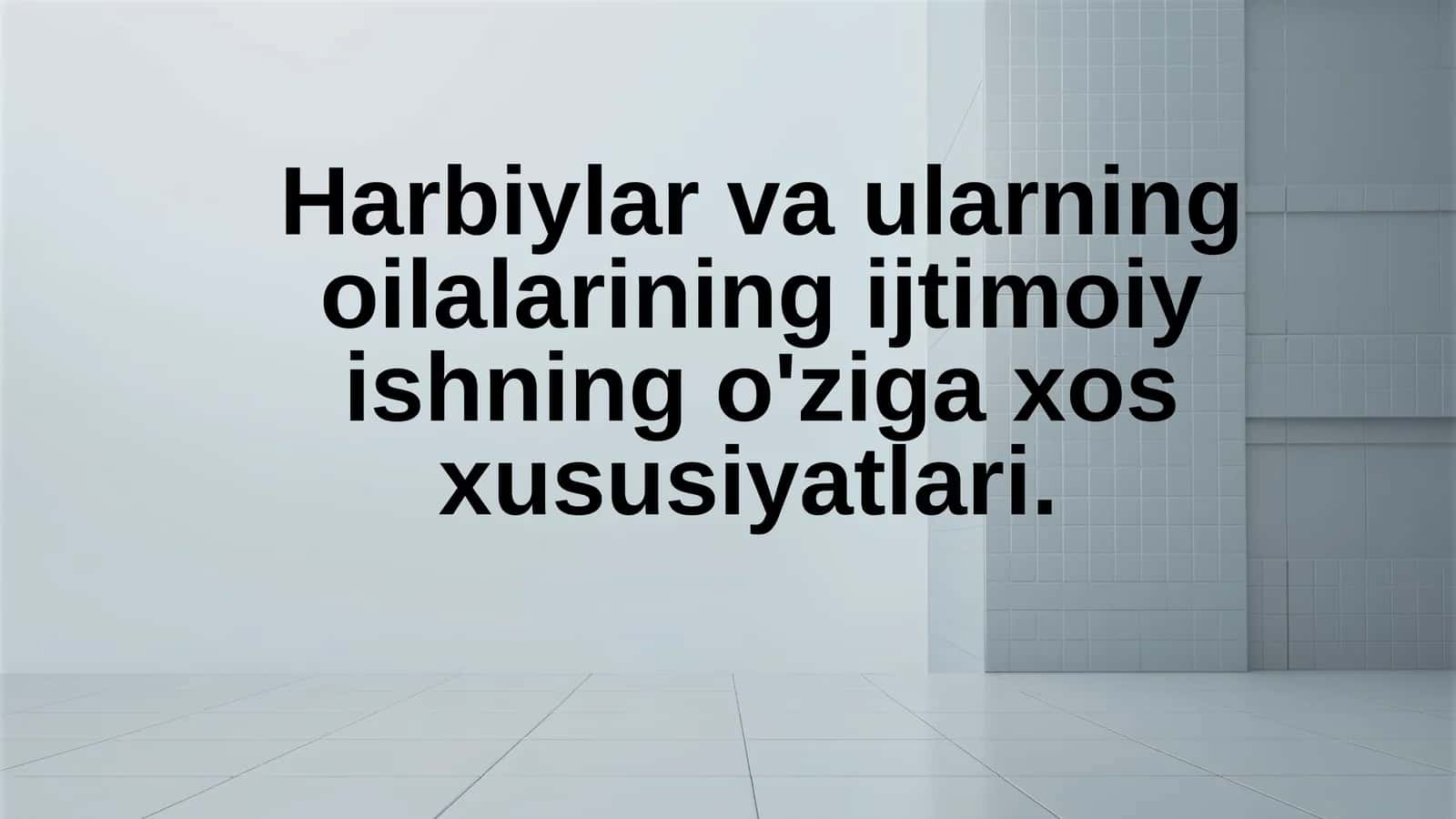 Harbiylar va ularning oilalarining ijtimoiy ish bilan bog‘liq xususiyatlarini o‘rganish 1