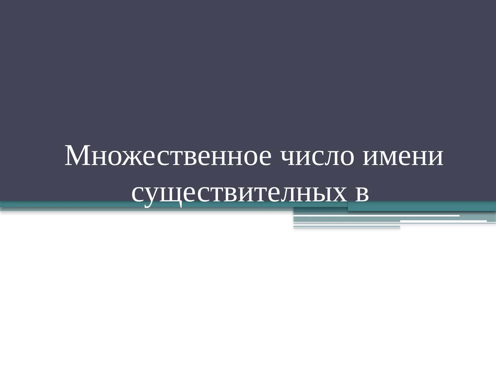 Множественное число имени существительных в Родительный падеж 1
