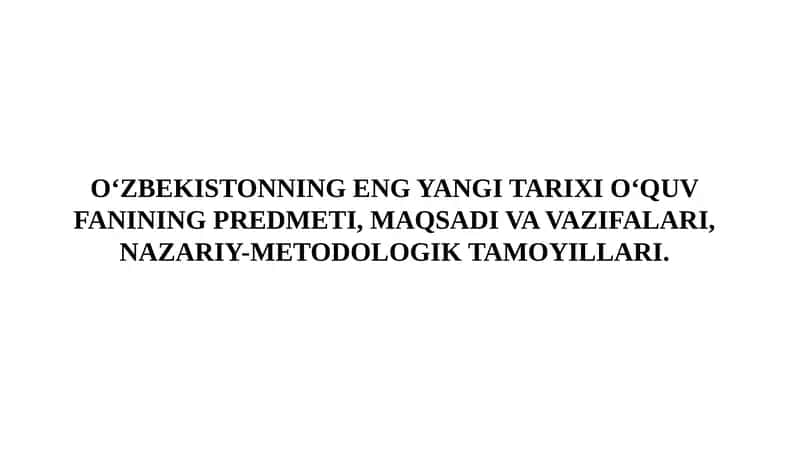 O‘zbekistonning eng yangi tarixi o‘quv fanining predmeti, maqsadi va vazifalari, nazariy-metodologik ta'moyillari 1