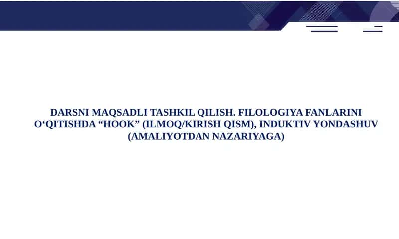 DARSNI MAQSADLI TASHKIL QILISH. FILOLOGIYA FANLARINI O‘QITISHDA “HOOK” (ILMОQ/KIRISH QISM), INDUKTIV YONDASHUV (AMALIYOTDAN NAZARIYAGA) 1