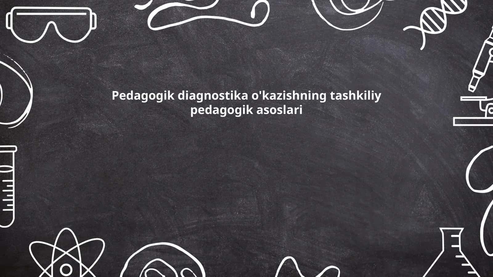 Pedagogik diagnostika o'kazishning tashkiliy pedagogik asoslari 1