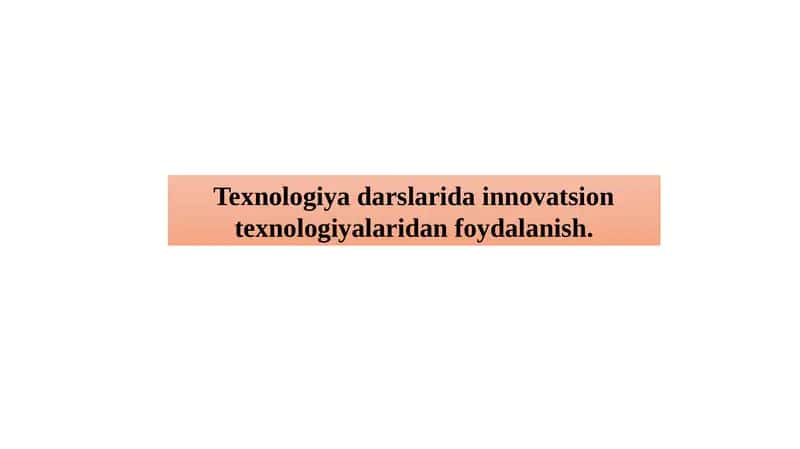 Texnologiya darslarida innovatsion texnologiyalaridan foydalanish 1