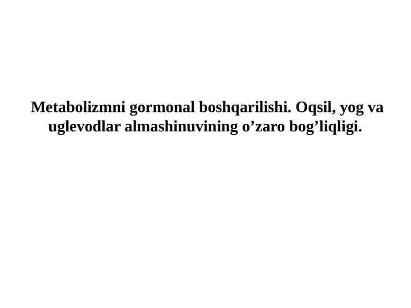 Metabolizmni gormonal boshqarilishi. Oqsil, yog va uglevodlar almashinuvining o’zaro bog’liqligi. 1