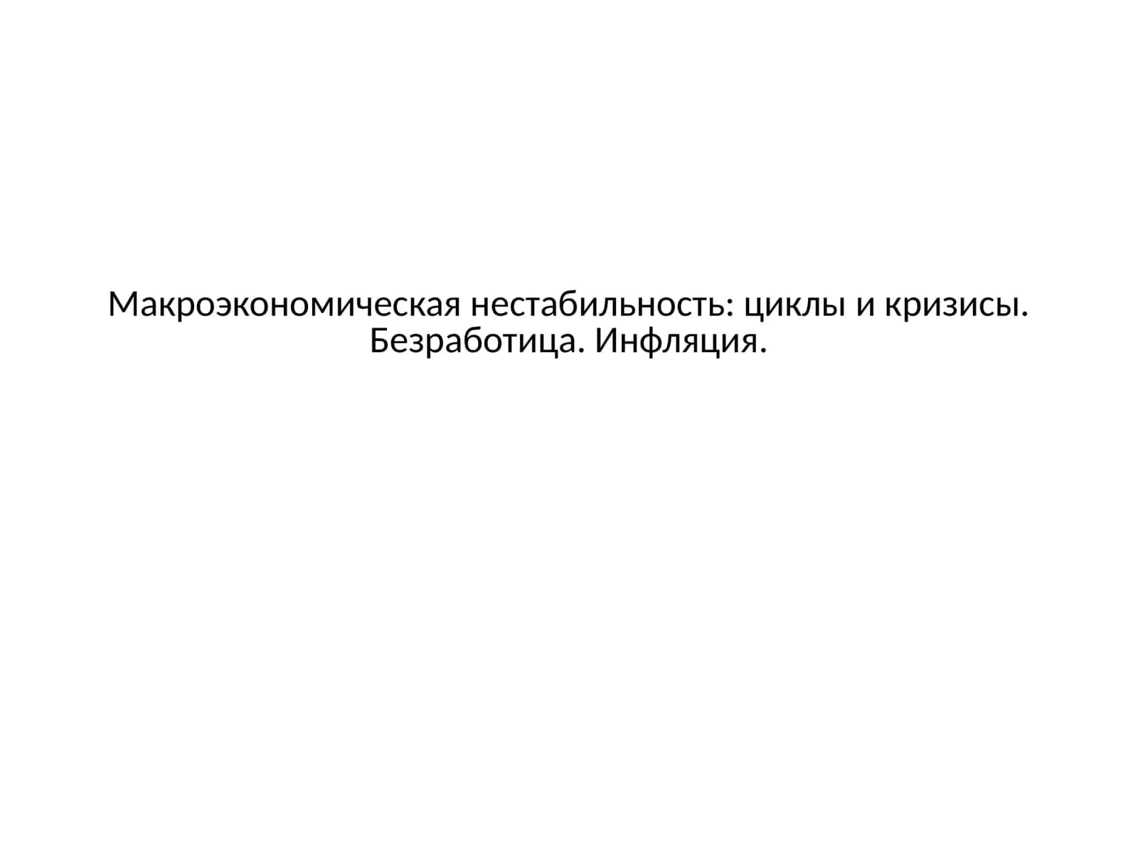 Макроэкономическая нестабильность: циклы и кризисы. Безработица 1