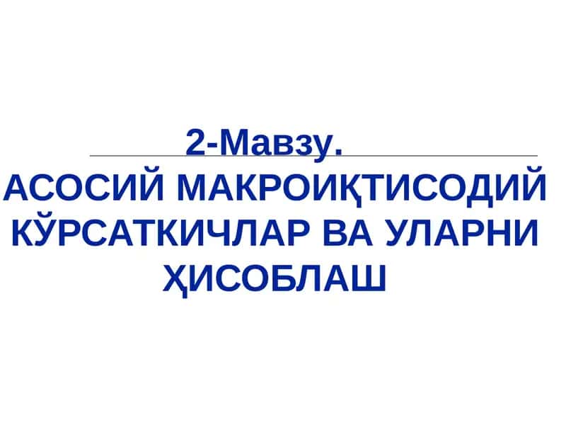 АСОСИЙ МАКРОИҚТИСОДИЙ КЎРСАТКИЧЛАР ВА УЛАРНИ ҲИСОБЛАШ 1