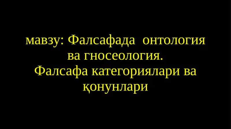 Фалсафада онтология ва гносеология. Фалсафа категориялари ва қонунлари 1