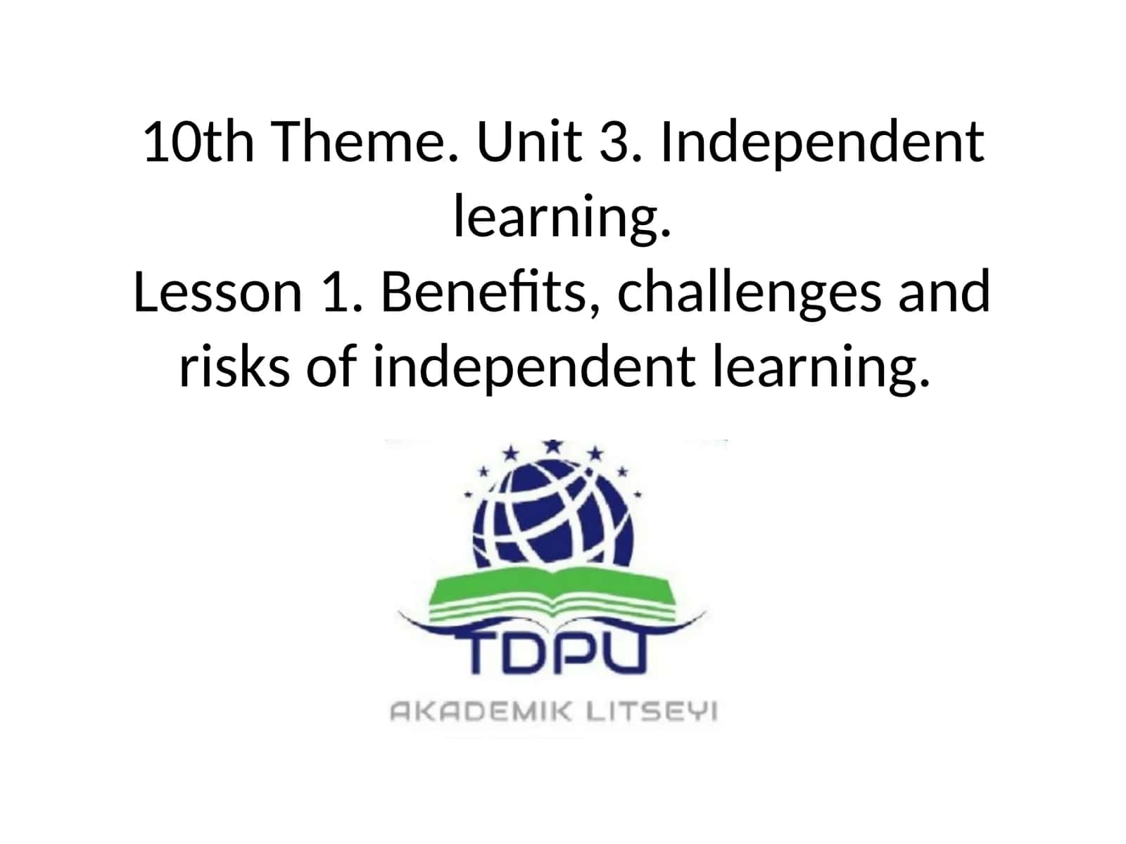 10th Theme. Unit 3. Independent learning.Lesson 1. Benefits, challenges and risks of independent learning 1