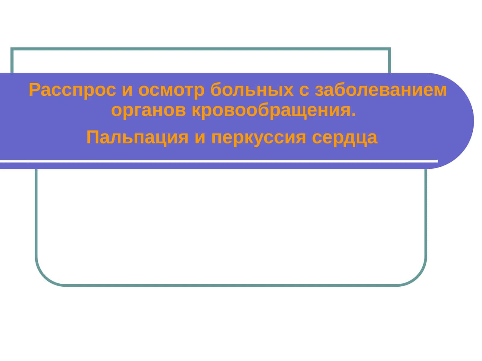 Расспрос и осмотр больных с заболеванием органов кровообращения. Пальпация и перкуссия сердца 1