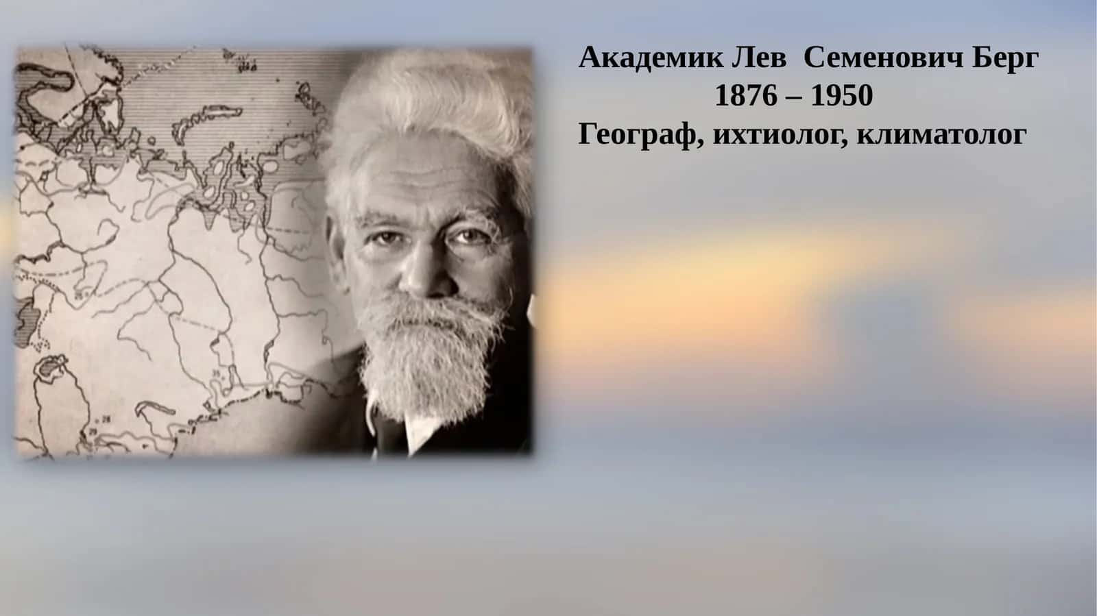Академик Лев  Семенович Берг 1876 – 1950 Географ, ихтиолог, климатолог 1