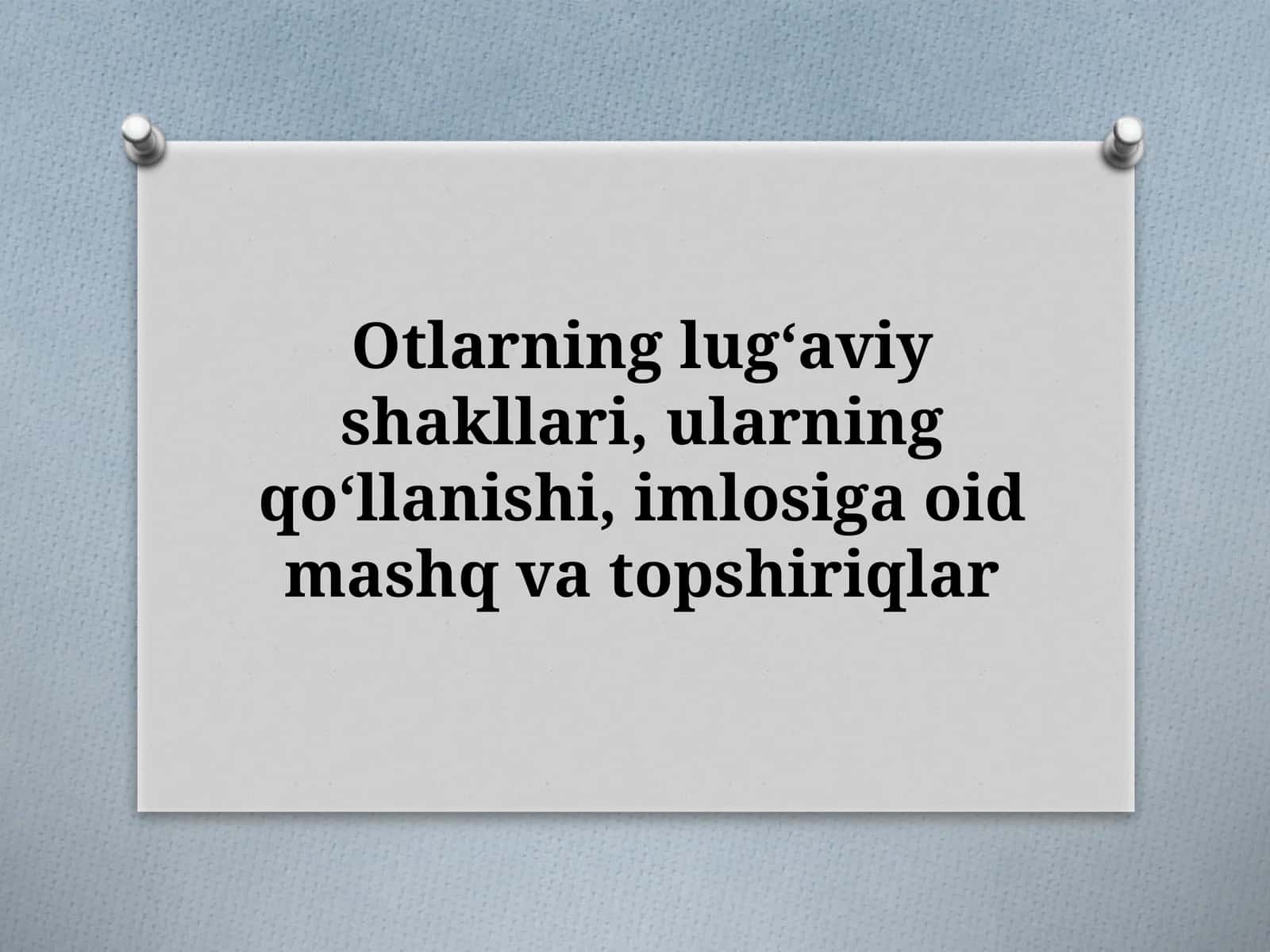 Otlarning lugʻaviy shakllari, ularning qoʻllanishi, imlosiga oid mashq va topshiriqlar 1