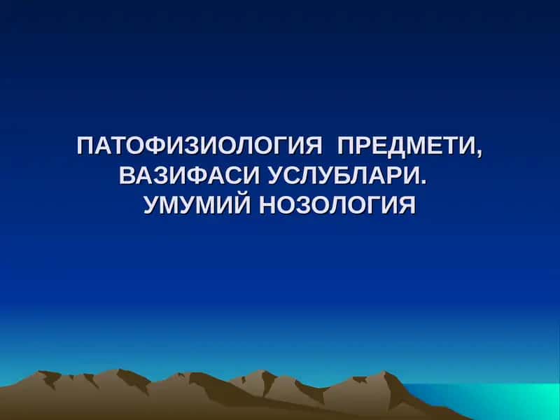 ПАТОФИЗИОЛОГИЯ  ПРЕДМЕТИ, ВАЗИФАСИ УСЛУБЛАРИ.  УМУМИЙ НОЗОЛОГИЯ 1