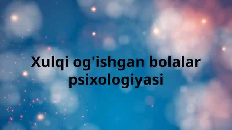Xulqiog'ishgan bolalar psixologiyasi