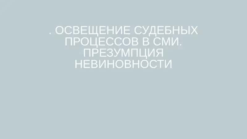 ОСВЕЩЕНИЕ СУДЕБНЫХ ПРОЦЕССОВ В СМИ. ПРЕЗУМПЦИЯ НЕВИНОВНОСТИ 1