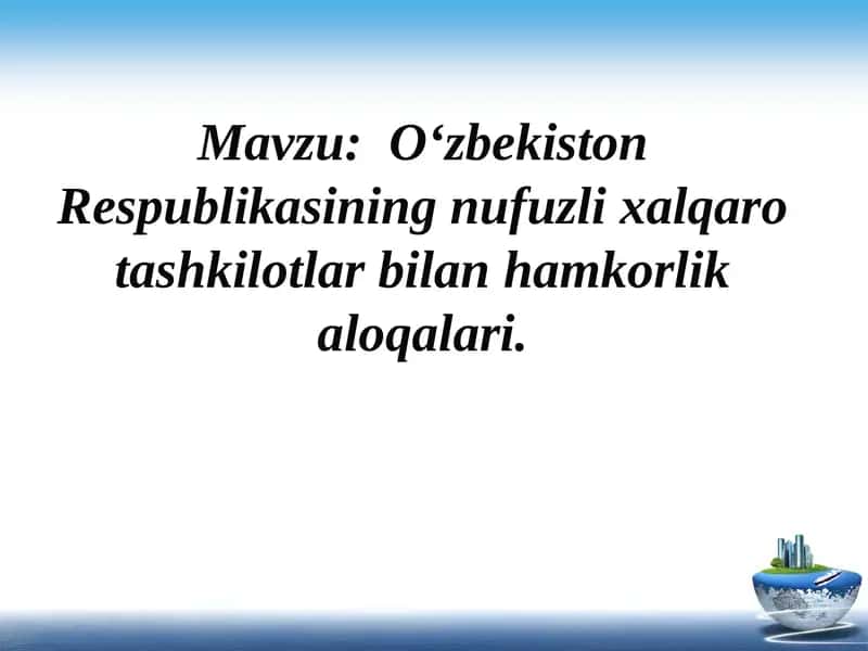 O‘zbekiston Respublikasining nufuzli xalqaro tashkilotlar bilan hamkorlik aloqalari. 1