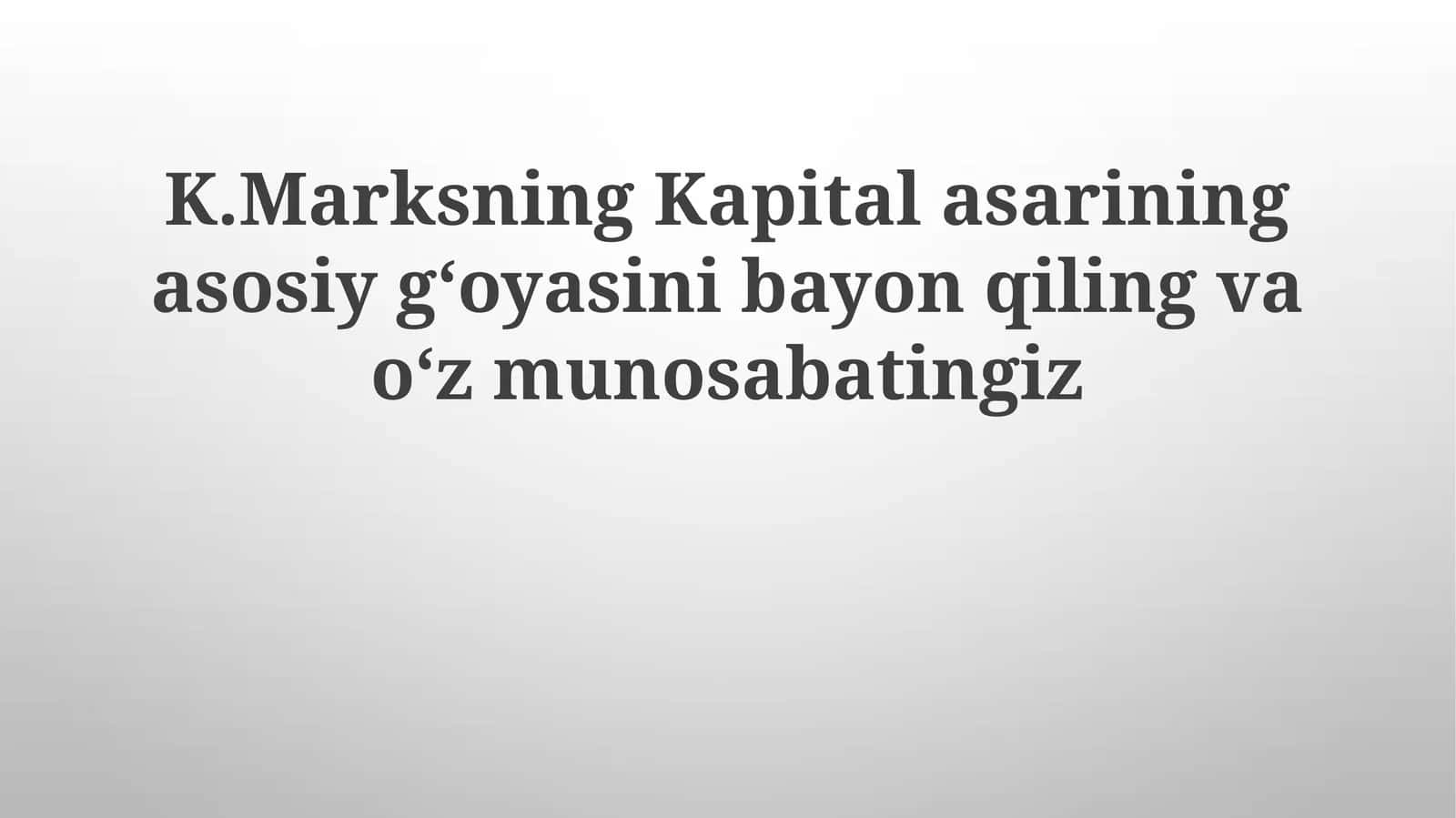 K.Marksning Kapital asarining asosiy g‘oyasini bayon qiling va o‘z munosabatingiz 1