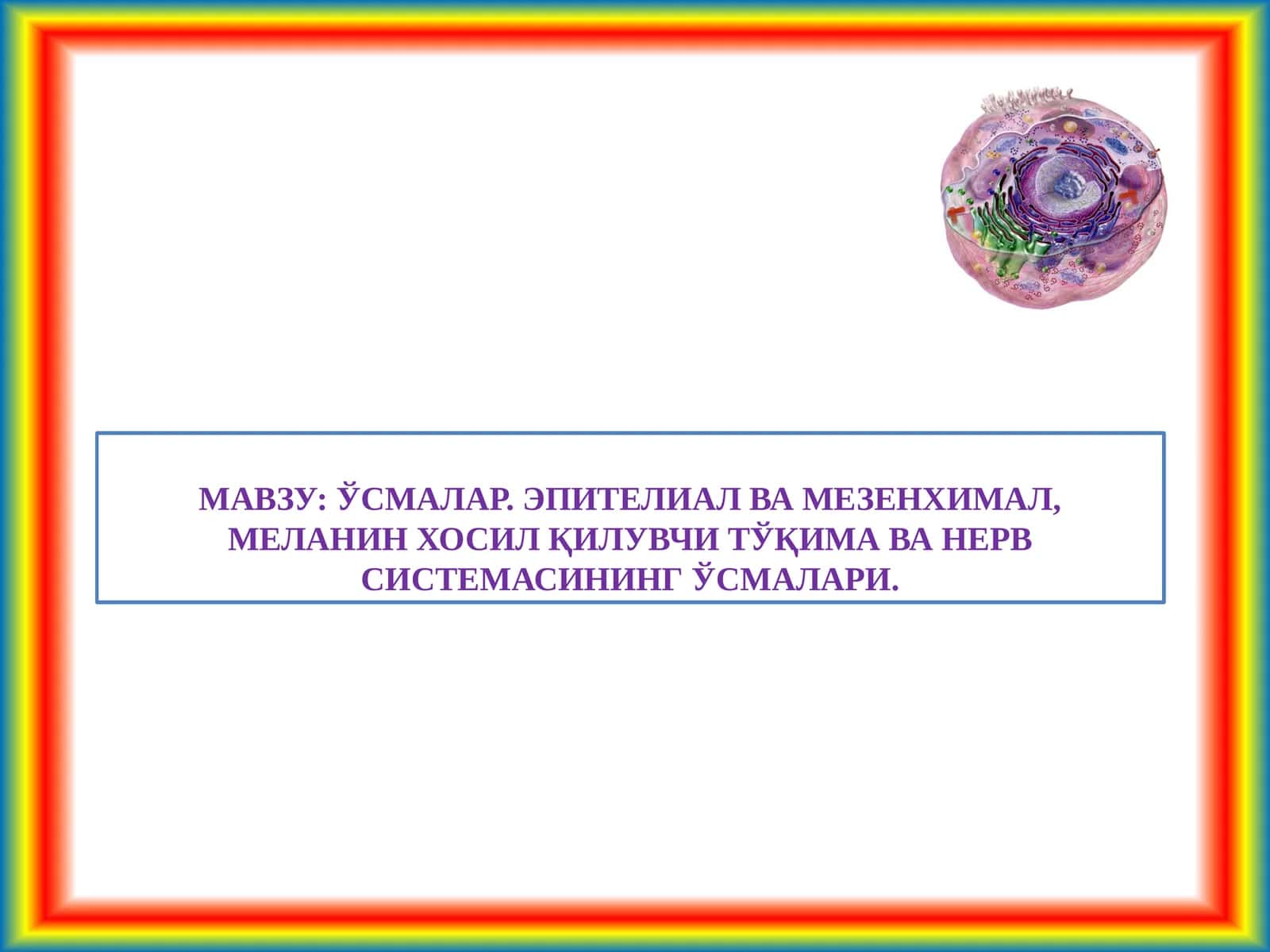 ЎСМАЛАР. ЭПИТЕЛИАЛ ВА МЕЗЕНХИМАЛ, МЕЛАНИН ХОСИЛ ҚИЛУВЧИ ТЎҚИМА ВА НЕРВ СИСТЕМАСИНИНГ ЎСМАЛАРИ 1