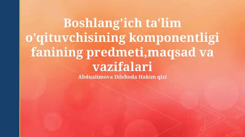 Boshlang'ich ta'lim o'qituvchisining komponentligi fanining predmeti,maqsad va vazifalari 1