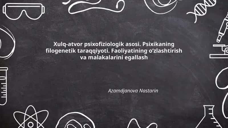 Xulq-atvor psixofiziologik asosi. Psixikaning filogenetik taraqqiyoti. Faoliyatining oʻzlashtirish va malakalarini egallash 1