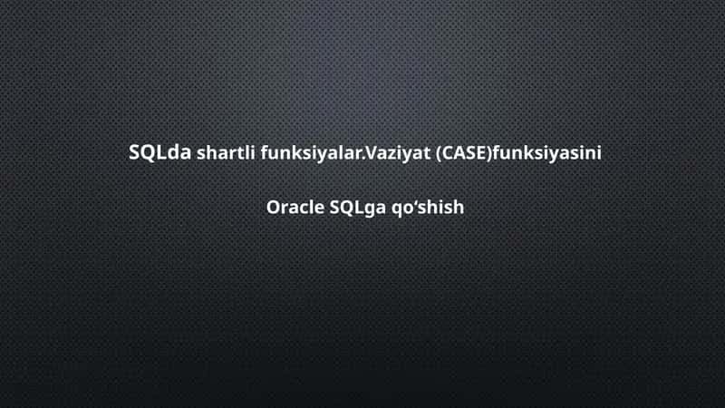 SQLda shartli funksiyalar.Vaziyat (CASE)funksiyasini Oracle SQLga qo‘shish 1