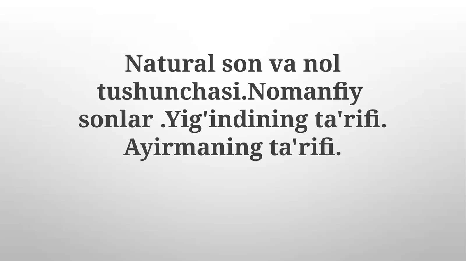 Natural sonvanoltushunchasi.Nomanfiysonlar.Yig'indiningta'rifi.Ayirmaningta'rifi 1