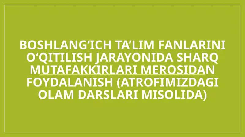 Boshlang‘ich ta’lim fanlarini o‘qitilish jarayonida sharq mutafakkirlari merosidan foydalanish (Atrofimizdagi olam darslari misolida) 1