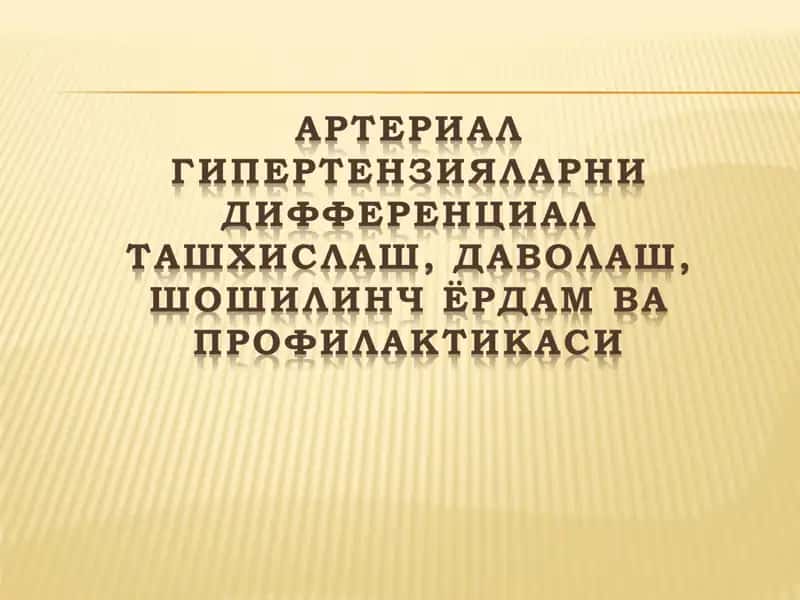 АРТЕРИАЛ ГИПЕРТЕНЗИЯЛАРНИ ДИФФЕРЕНЦИАЛ ТАШХИСЛАШ, ДАВОЛАШ, ШОШИЛИНЧ ЁРДАМ ВА ПРОФИЛАКТИКАСИ 1